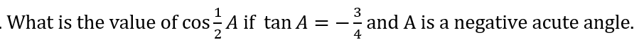 3
= -- and A is a negative acute angle.
4
What is the value of cos - A if tan A = -