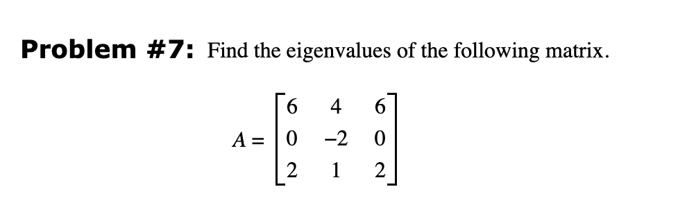 Problem #7: Find the eigenvalues of the following matrix.
A =
6
2
-2
1
6
2