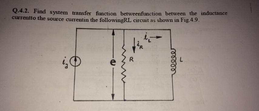 Q.4.2. Find system transfer function betweenfunction between the inductance
currentto the source currentin the followingRL circuit as shown in Fig.4.9.
fin
R
elleer