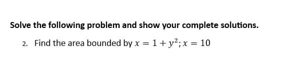 Solve the following problem and show your complete solutions.
2. Find the area bounded by x = 1 + y²; x = 10