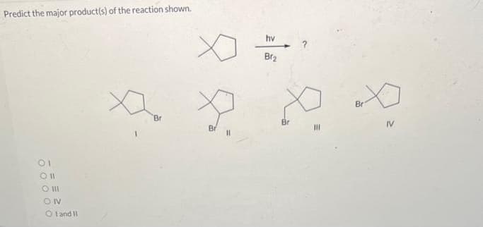 Predict the major product(s) of the reaction shown.
01
Oll
ONV
Oland II
Br
hv
Br₂
X
Bri
X X X
IV
Br
|||