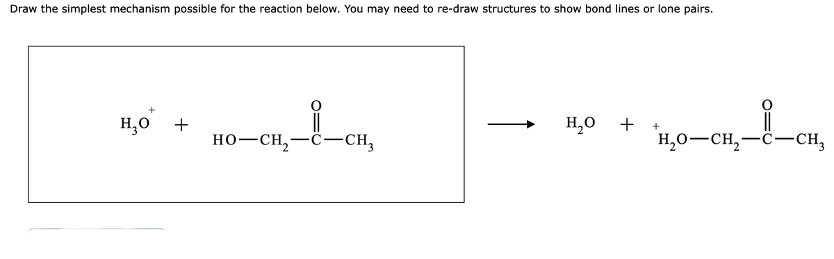 Draw the simplest mechanism possible for the reaction below. You may need to re-draw structures to show bond lines or lone pairs.
+
H₂O +
HO–CH,
-C-CH3
H₂O
+
1₂-8-cm
H₂O-CH₂-C-CH₂
+