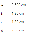 10
b
C с
d
0.500 cm
1.20 cm
1.80 cm
2.50 cm