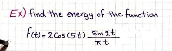 Ex) find the energy of the function
f(t) = 2 Cos (5) Sin 2 t
At