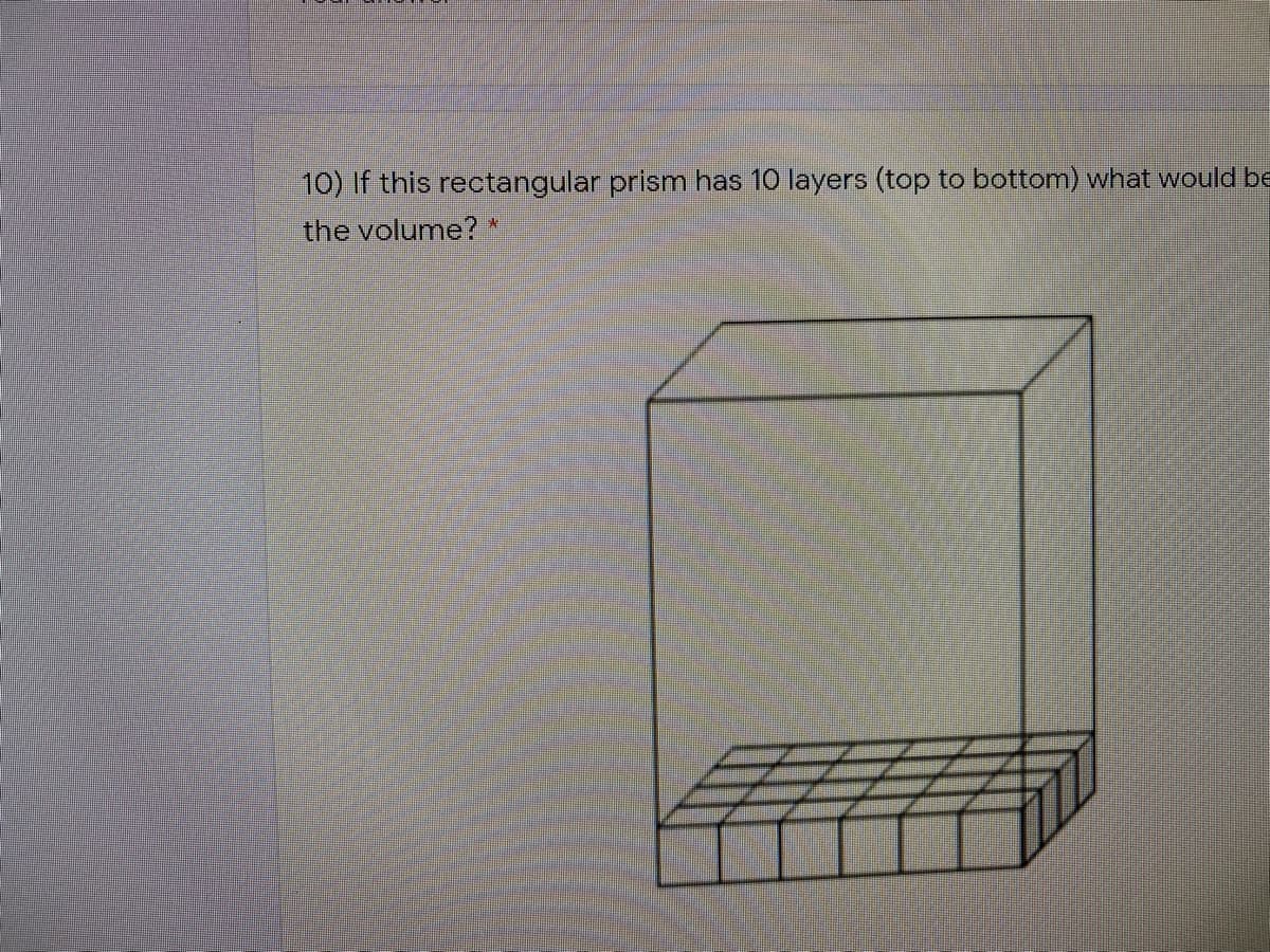 10) If this rectangular prism has 10 layers (top to bottom) what would be
the volume? *
