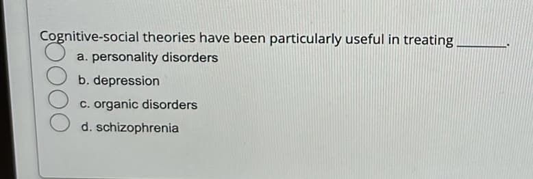 Cognitive-social theories have been particularly useful in treating
a. personality disorders
b. depression
c. organic disorders
d. schizophrenia
DOO