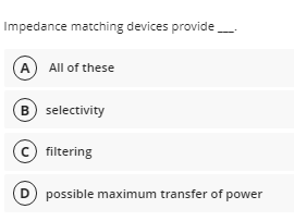 Impedance matching devices provide.___.
(A) All of these
B) selectivity
C filtering
D possible maximum transfer of power