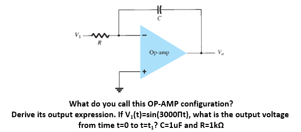 V₁ww
R
Op-amp
What do you call this OP-AMP configuration?
Derive its output expression. If V₁(t)=sin(3000 t), what is the output voltage
from time t=0 to t=t₁? C=1uF and R=1k