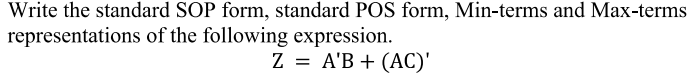 Write the standard SOP form, standard POS form, Min-terms and Max-terms
representations of the following expression.
Z = A'B + (AC)'
