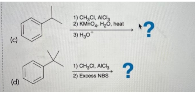 (c)
(d)
1) CH3CI, AICI
2) KMnO4, H₂O, heat
3) H₂0*
1) CH₂CI, AICI
2) Excess NBS
?
?