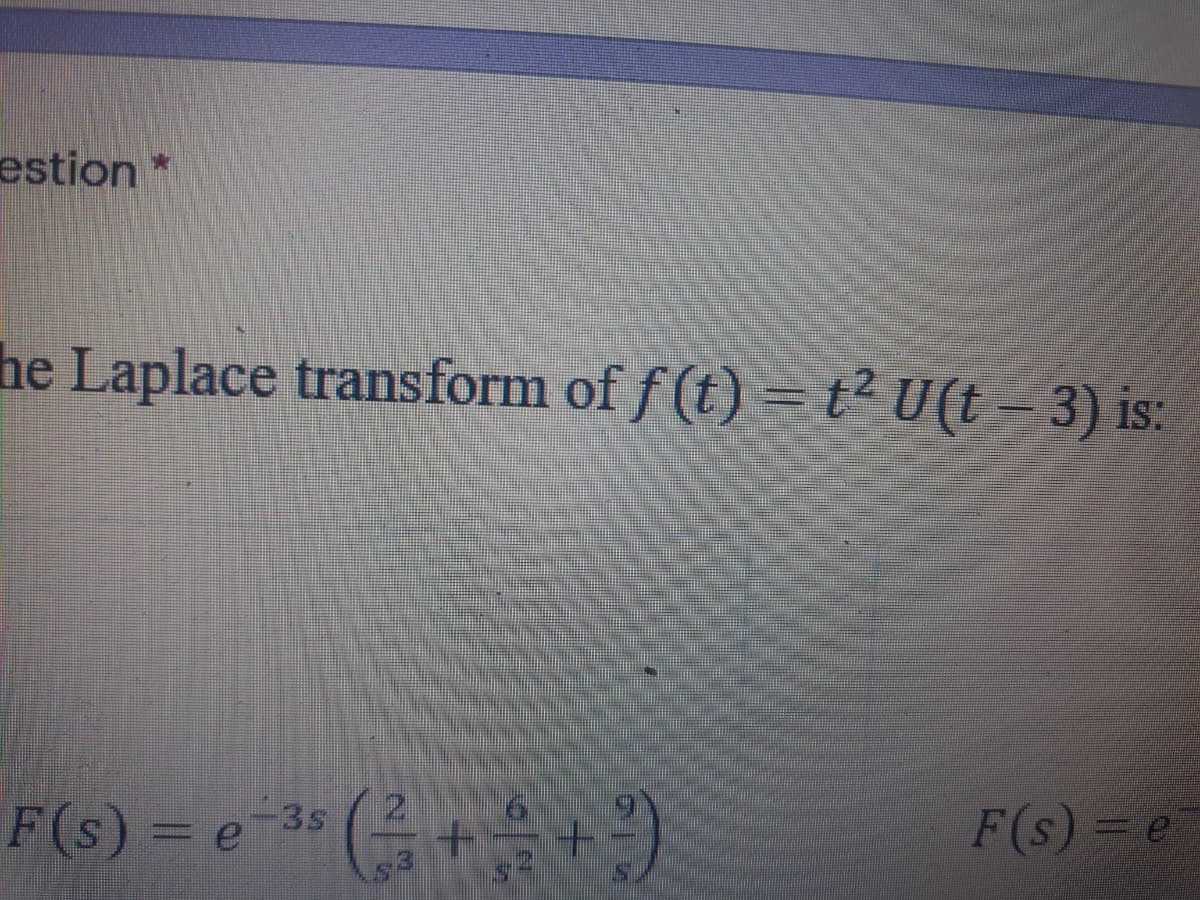 estion*
he Laplace transform of f (t) = t? U(t – 3) is:
F(s) = e-3* ( + +)
F(s) = e
