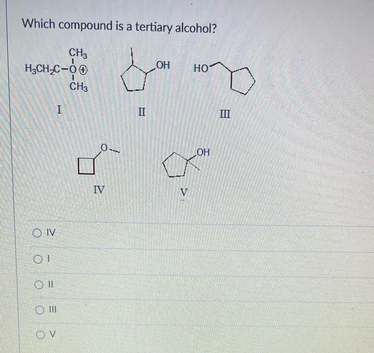 Which compound is a tertiary alcohol?
CH3
H₂CH₂C-00
OIV
01
>
I
CH3
IV
OH
V
HO
LOH
8
