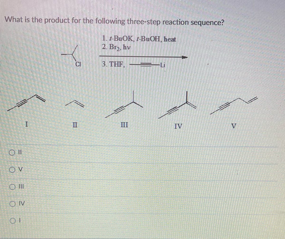 What is the product for the following three-step reaction sequence?
1. t-BuOK, t-BuOH, heat
2. Br₂, hv
3. THF,
www.
Oll
OV
O III
CONV
H
www.
Yo
CI
www.
II
verseny
III
T
IV
V