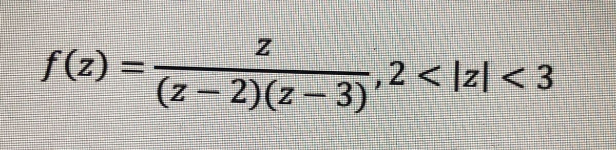 f(z) =
(z – 2)(z – 3)'
,2 < ]z| < 3
