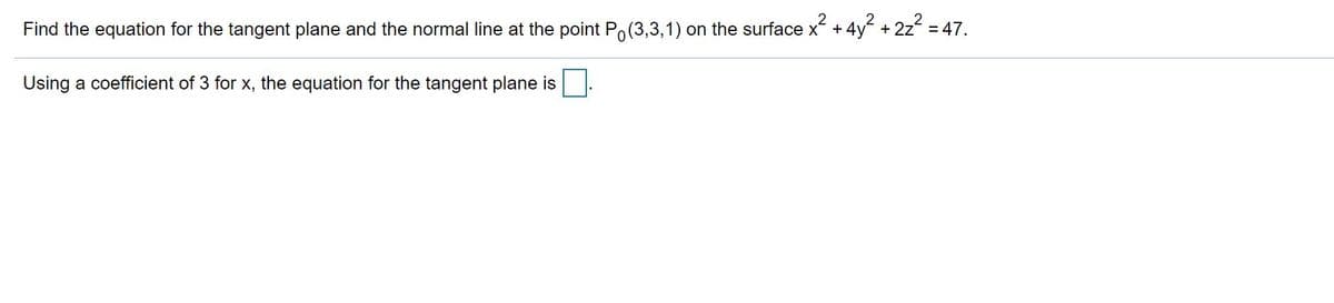 Find the equation for the tangent plane and the normal line at the point Po(3,3,1) on the surface x + 4y + 2z = 47.
Using a coefficient of 3 for x, the equation for the tangent plane is

