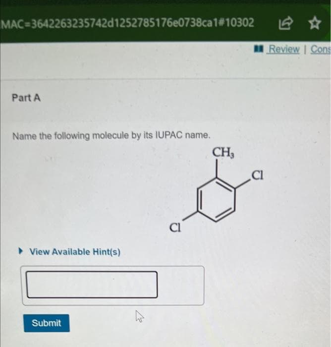 MAC-3642263235742d1252785176e0738ca1#10302
Part A
Name the following molecule by its IUPAC name.
View Available Hint(s)
Submit
k
Cl
CH3
Review | Cons