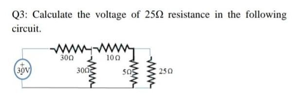 Q3: Calculate the voltage of 252 resistance in the following
circuit.
300
100
(30v
300
250
www
MAM
www-
