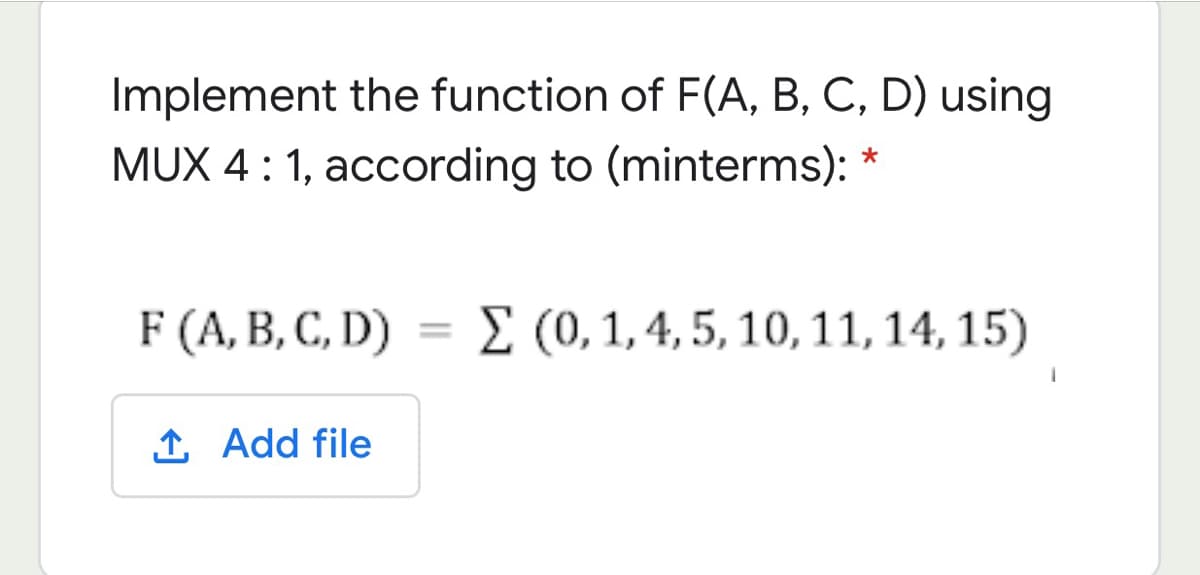 Implement the function of F(A, B, C, D) using
MUX 4: 1, according to (minterms): *
F (A, B, C, D) = E (0, 1, 4, 5, 10, 11, 14, 15)
%3D
1 Add file
