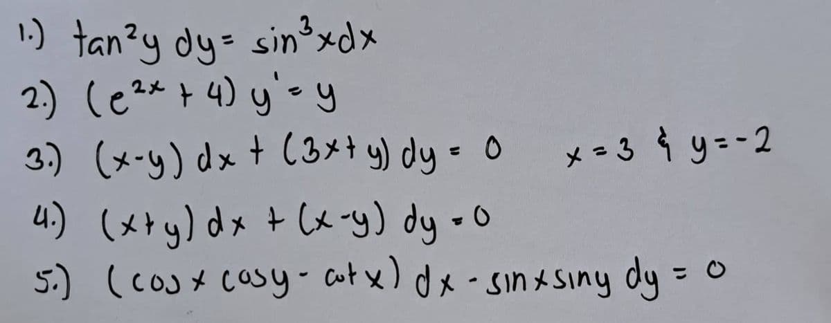 i) tanzy dy sin3xdx
2.) (e ²x + 4) y'= y
3.) (x-y) dx + (3x + y) dy = 0
4.) (x+y) dx + (x-y) dy = 0
5.) (cosx casy - cotx) dx - sinxsiny dy = 0
x=3&y=-2