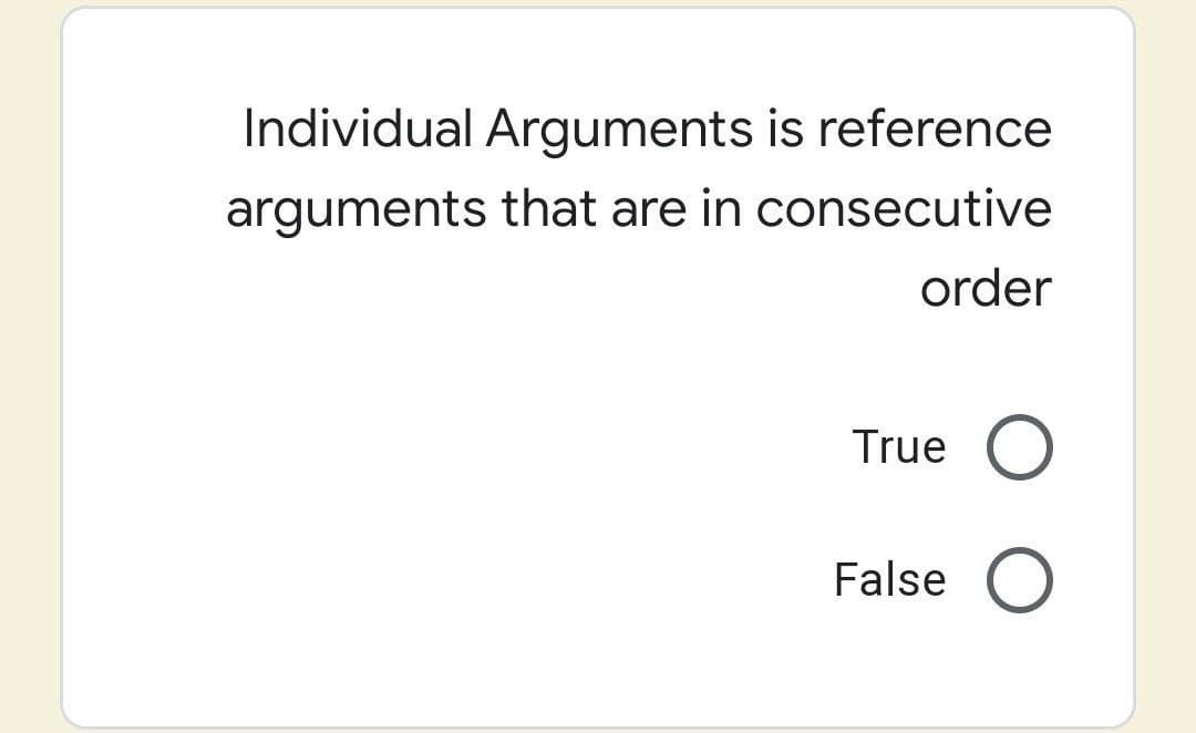 Individual Arguments is reference
arguments that are in consecutive
order
True
False
