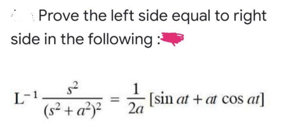 Prove the left side equal to right
side in the following :
L-1
(s² + a²)²
[sin at + at cos at]
2a
