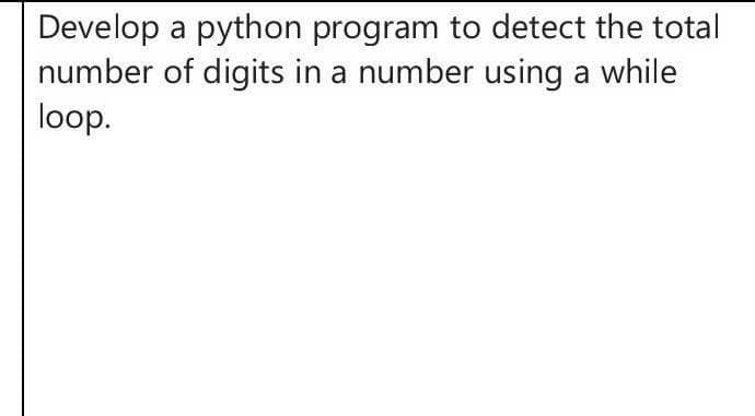 Develop a python program to detect the total
number of digits in a number using a while
loop.
