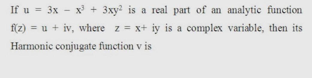If u = 3x - x + 3xy? is a real part of an analytic function
|
f(z) = u + iv, where z x+ iy is a complex variable, then its
Harmonic conjugate function v is
