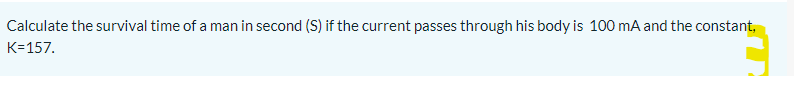 Calculate the survival time of a man in second (S) if the current passes through his body is 100 mA and the constant,
K=157.
