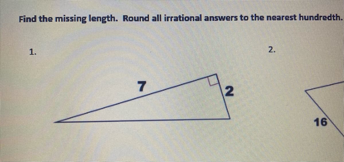 Find the missing length. Round all irrational answers to the nearest hundredth.
1.
7
16
2.
2.
