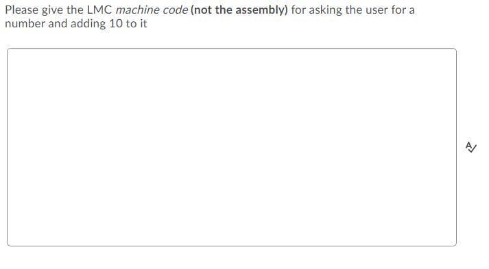 Please give the LMC machine code (not the assembly) for asking the user for a
number and adding 10 to it
