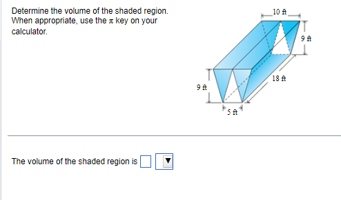 Determine the volume of the shaded region.
When appropriate, use the key on your
calculator.
The volume of the shaded region is
9 ft
5 f
10 ft
18 ft
791
T
9 ft