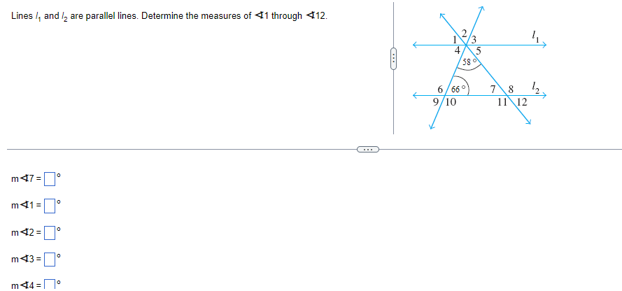 Lines, and I are parallel lines. Determine the measures of 41 through 12.
m47=
m41=
m42=
m43=
0°
0
0
0
m44= П°
3
4, 5
580
6/66°
9/10
7 8
11 12
4.