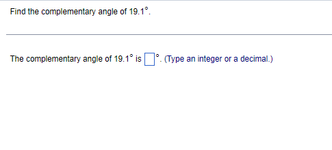 Find the complementary angle of 19.1°.
The complementary angle of 19.1° is. (Type an integer or a decimal.)