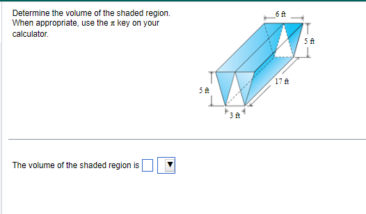 Determine the volume of the shaded region.
When appropriate, use the key on your
calculator.
The volume of the shaded region is
5 A
3 ft
6 ft
17 ft
75-
T
5 A