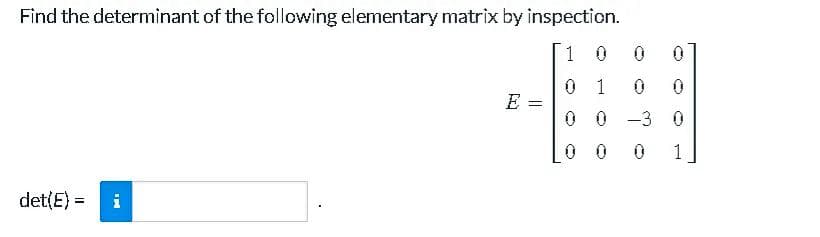 Find the determinant of the following elementary matrix by inspection.
1
0
0
0
1
0
E =
0
0-3
det(E) = i
MI
0
1