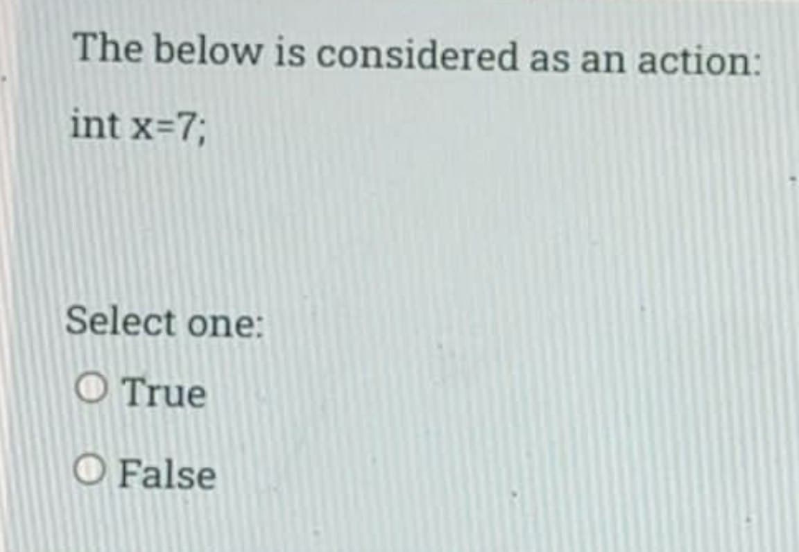 The below is considered as an action:
int x=7;
Select one:
O True
O False