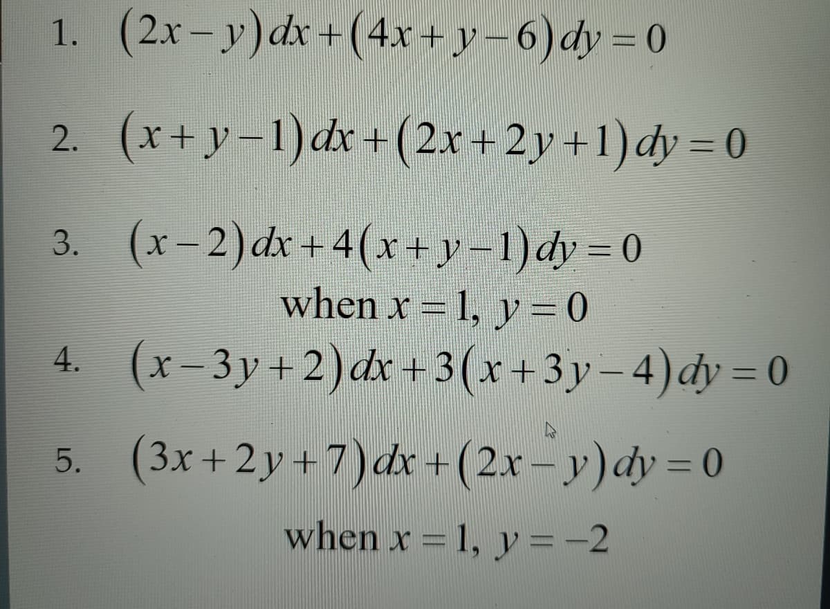 1. (2x-y) dx +(4x+y-6) dy=0
2. (x+y-1) dx + (2x+2y+1) dy=0
3.
(x-2) dx +4(x+y-1)dy = 0
when x = 1, y = 0
(x-3y+2) dx +3(x+3y-4) dy=0
4.
5.
(3x+2y+7) dx + (2x-y) dy=0
when x = 1, y = -2