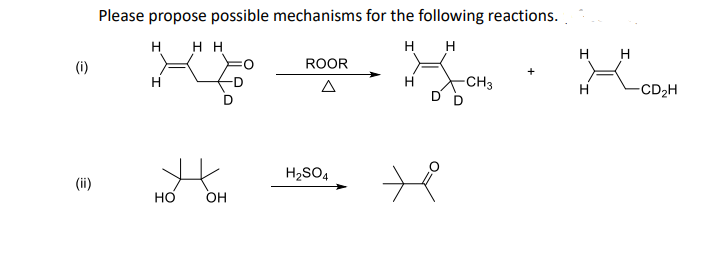 Please propose possible mechanisms for the following reactions.
H
H H
н н
H H
(i)
ROOR
H
H
-CH3
D'
-CD2H
H2SO4
(ii)
но
Он
