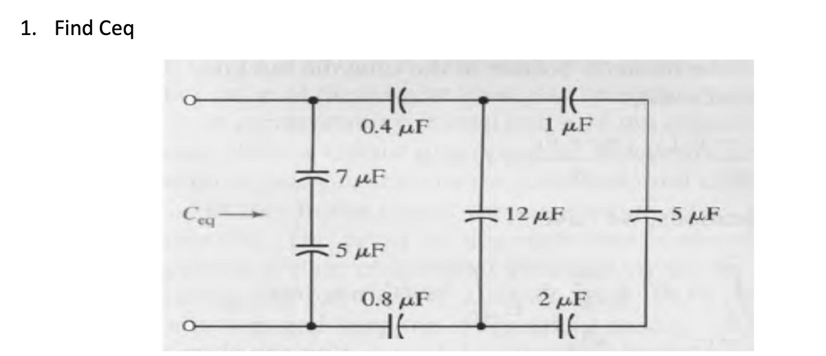 1. Find Ceq
Ceq
HE
0.4 με
7 μF
5 µF
0.8 μF
HE
Ε
1 με
12 μF
2 με
HE
= 5 με