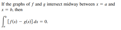If the graphs of ƒ and g intersect midway between x = a and
x = b, then
| [fx) – g(x)] dx = 0.

