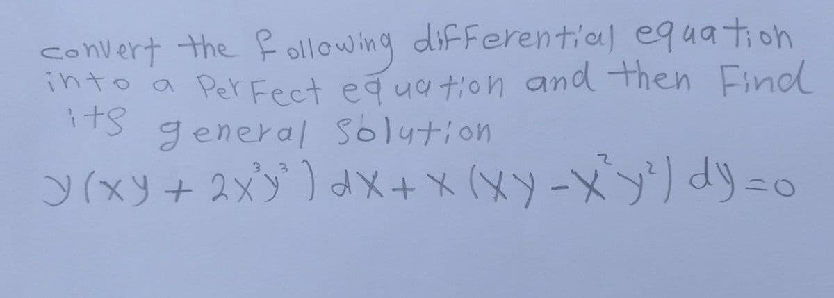convert the following differential equation
into a Perfect equation and then Find
its
general Solution
3
y(xy + 2xy) dx + x (xy-X'y¹) dy=0