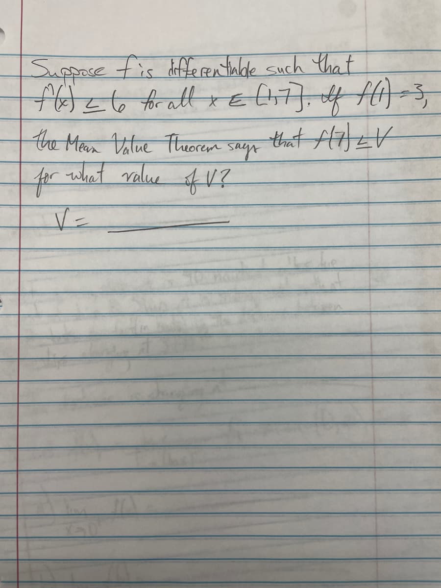 Suppose fis differentiable such that
f(x) ≤ 6 for all x = [17], of f(1) = 3,
that f(7) LV
the Mean Value Theorem says
for what value
of V?
V=
AT