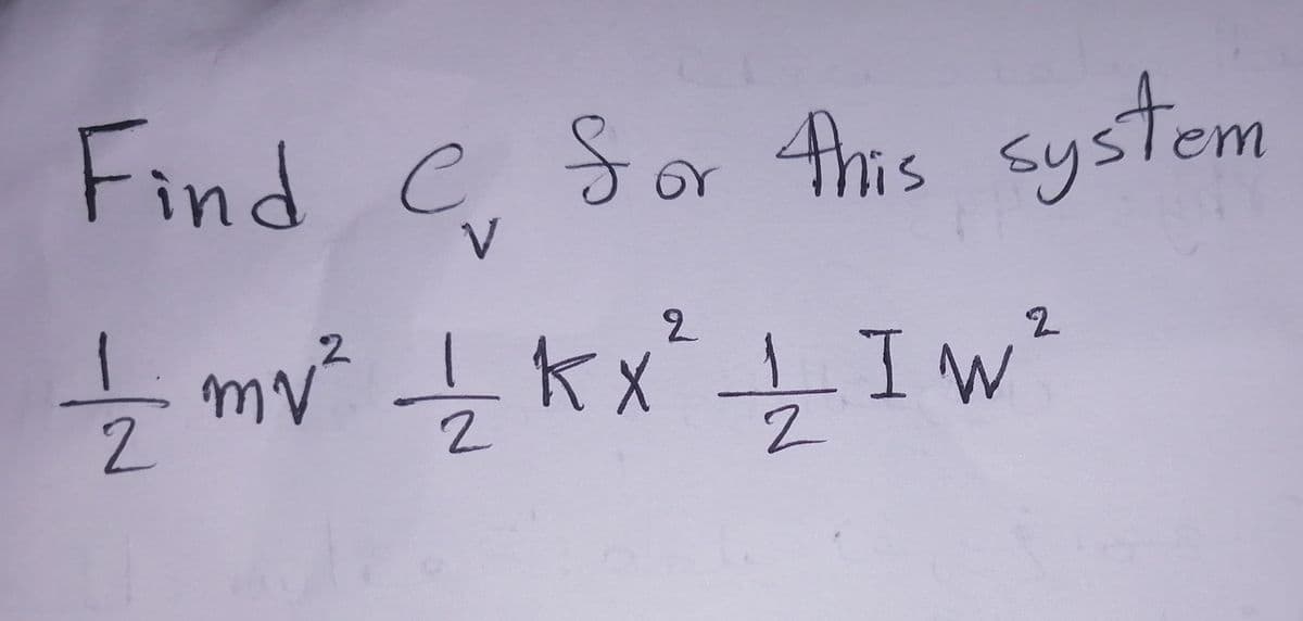 Find C. For this system
2
2
- 1/2 mv ² 1/2 K x ² = 1/2 I w²
LIW