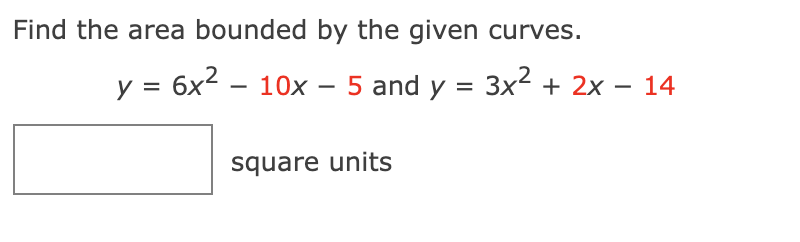 Find the area bounded by the given curves.
y = 6x² - 10x - 5 and y = 3x² + 2x − 14
square units