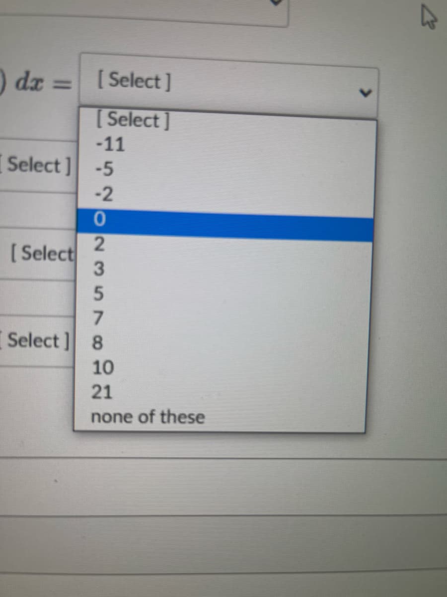 0
dx =
[Select]
[Select]
-11
Select] -5
-2
[Select
0
2
3
5
7
Select] 8
10
21
none of these
4