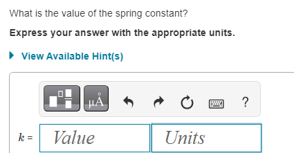 What is the value of the spring constant?
Express your answer with the appropriate units.
► View Available Hint(s)
k =
Ă
Value
t
O
Units
?