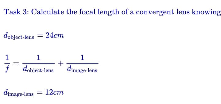 Task 3: Calculate the focal length of a convergent lens knowing
dobject-lens = 24cm
1
1
dobject-lens
dimage-lens
+
= 12cm
1
dimage-lens