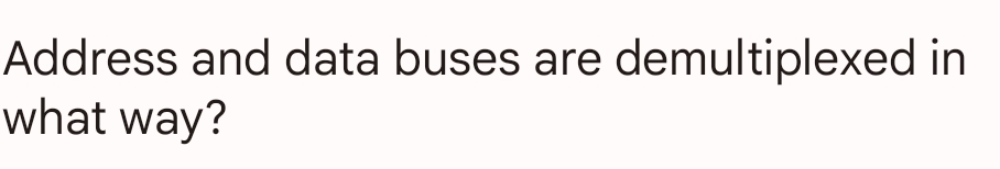 Address and data buses are demultiplexed in
what way?