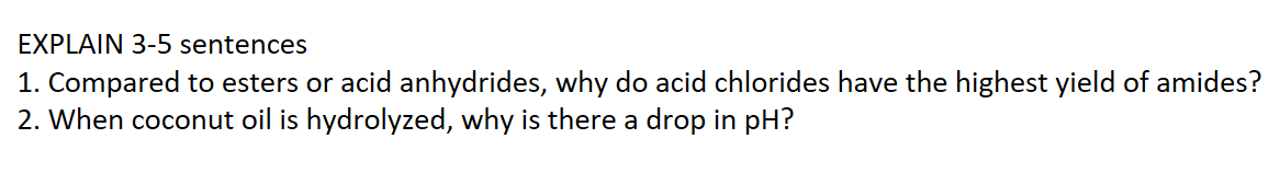 EXPLAIN 3-5 sentences
1. Compared to esters or acid anhydrides, why do acid chlorides have the highest yield of amides?
2. When coconut oil is hydrolyzed, why is there a drop in pH?