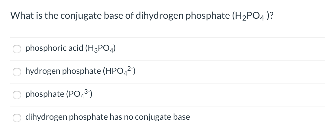 What is the conjugate base of dihydrogen phosphate (H2PO4)?
phosphoric acid (H3PO4)
hydrogen phosphate (HPO42)
phosphate (PO4³)
dihydrogen phosphate has no conjugate base

